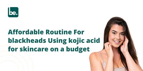 Affordable Routine For blackheads Using kojic acid for skincare on a b ...