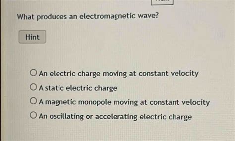 Solved: What produces an electromagnetic wave? Hint An electric charge ...