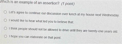 Solved: Which is an example of an assertion? (1 point) Let's agree to ...