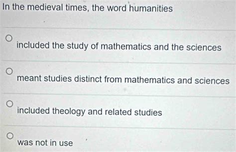 Solved: In the medieval times, the word humanities included the study ...
