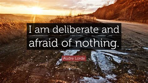 Audre Lorde Quote: "I am deliberate and afraid of nothing."