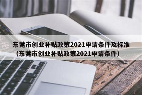 东莞市创业补贴政策2021申请条件及标准（东莞市创业补贴政策2021申请条件） - 岁税无忧科技
