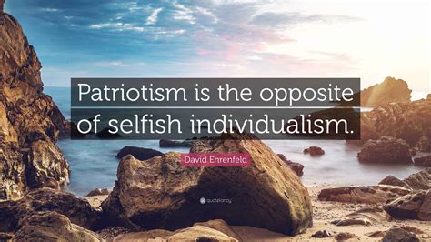 David Ehrenfeld Quote: "Patriotism is the opposite of selfish ...