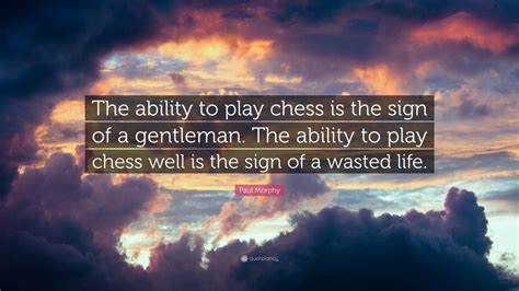 Paul Morphy Quote: “The ability to play chess is the sign of a ...