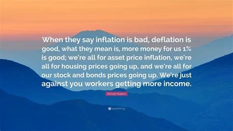 Michael Hudson Quote: “When they say inflation is bad, deflation is ...