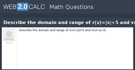 View question - Describe the domain and range of r(x)=|x|+5 and v(x)=|x-3|