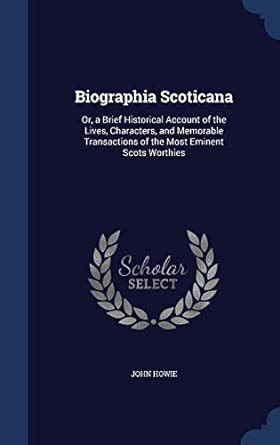 Biographia Scoticana: Or, a Brief Historical Account of the Lives ...