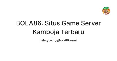 BOLA86: Situs Game Server Kamboja Terbaru — Teletype