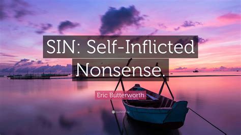 Eric Butterworth Quote: "SIN: Self-Inflicted Nonsense."