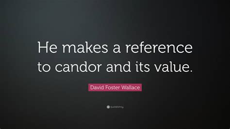 David Foster Wallace Quote: “He makes a reference to candor and its value.”