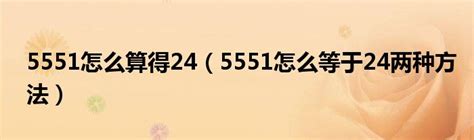 5551怎么算得24（5551怎么等于24两种方法）_红酒网