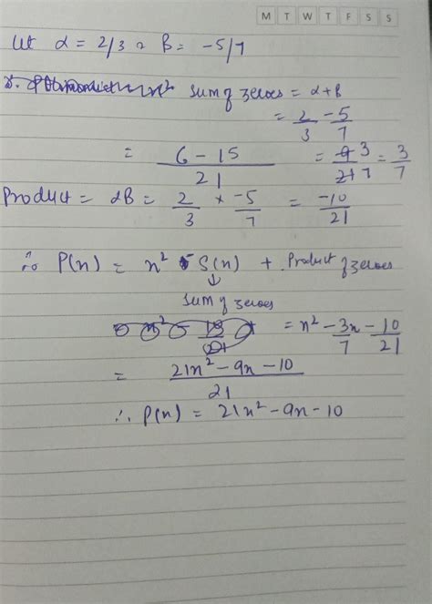 Find a quadratic polynomial whose zeroes are givenbelow: 2/3 and -5/7 ...