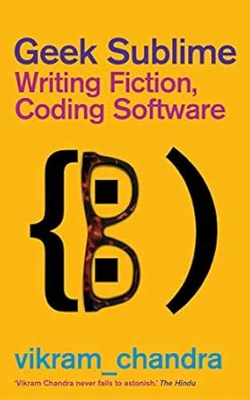 Geek Sublime: Writing Fiction, Coding Software : Chandra, Vikram ...