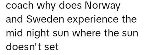 Coach, why does Norway and Sweden experience the midnight sun where the s..