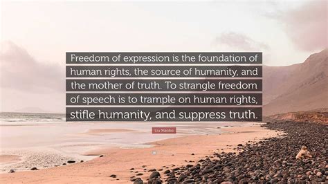 Liu Xiaobo Quote: “Freedom of expression is the foundation of human ...