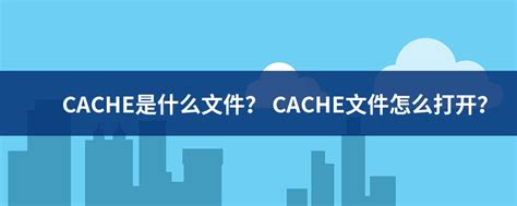 CACHE文件扩展名_CACHE是什么格式_CACHE文件怎么打开-文件百科