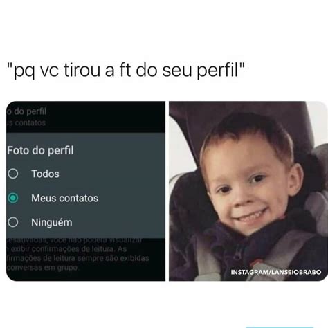 Pq vc tirou a ft do seu perfil. - Memes