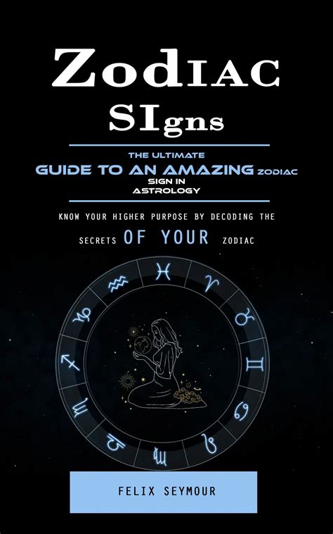 Zodiac Signs: The Ultimate Guide to an Amazing Zodiac Sign in Astrology (Know Your Higher ...