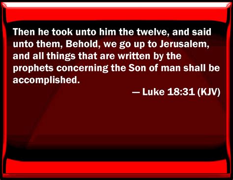 Luke 18:31 Then he took to him the twelve, and said to them, Behold, we ...