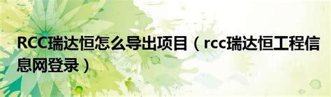 rcc瑞达恒工程信息网官网（rcc瑞达恒工程信息网登录）_华夏文化传播网