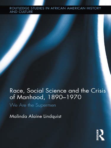 Race, Social Science and the Crisis of Manhood, 1890-1970: We are the ...