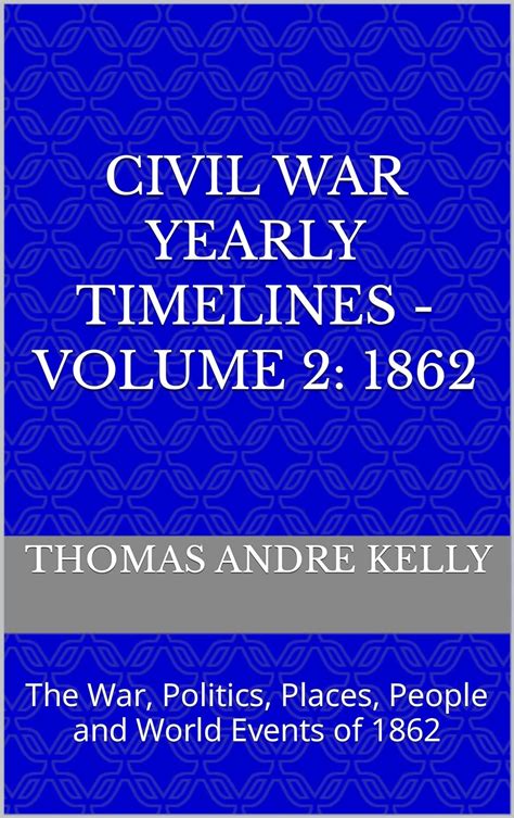 CIVIL WAR YEARLY TIMELINES - VOLUME 2: 1862: The War, Politics, Places ...