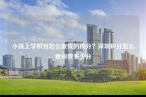 外地小孩在上海上学需要多少积分？2023年上海子女入学条件！-居住证积分网
