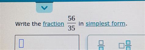 Solved: Write the fraction 56/35 in simplest form. / / [Math]