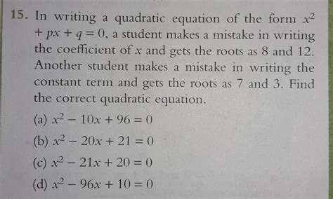 15. In writing a quadratic equation of the form x²+ px + q = 0, a ...