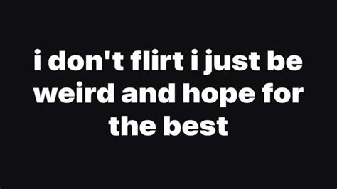 i don't flirt i just be weird and hope for the best in 2025 | Flirt ...