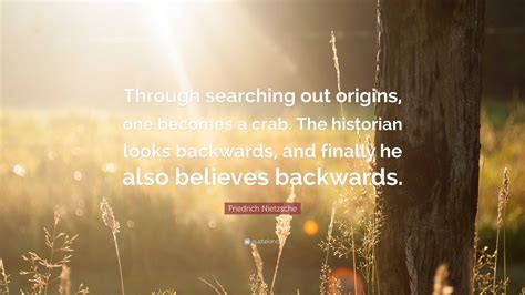 Friedrich Nietzsche Quote: “Through searching out origins, one becomes ...
