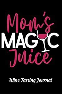 Mom's Magic Juice Wine Tasting Journal: Review Notebook for Wine Lovers ...