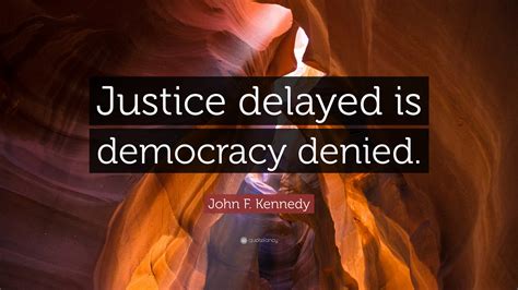 John F. Kennedy Quote: “Justice delayed is democracy denied.”
