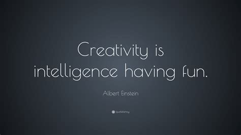 Albert Einstein Quote: “Creativity is intelligence having fun.”