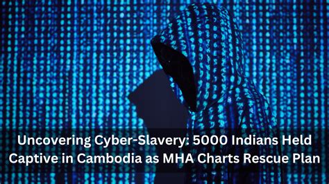 Uncovering Cyber-Slavery: 5000 Indians Held Captive in Cambodia as MHA ...