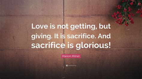 Marion Milner Quote: “Love is not getting, but giving. It is sacrifice ...
