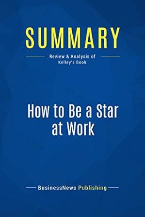 Summary: How to Be a Star at Work: Review and Analysis of Kelley's Book ...
