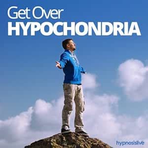 Get Over Hypochondria Hypnosis: Conquer Your Fear of Getting Ill, with ...