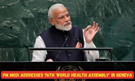 'World Health Assembly' PM Modi addresses 76th Session in Geneva ...