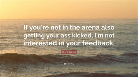 Brené Brown Quote: “If you’re not in the arena also getting your ass ...