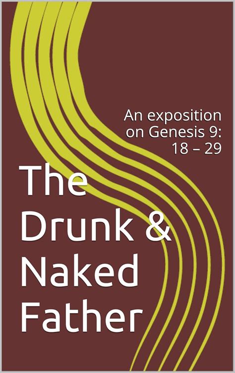 The Drunk & Naked Father: An exposition on Genesis 9: 18 – 29 eBook ...