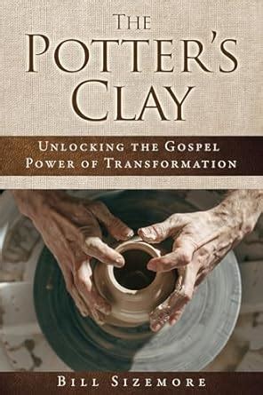 The Potter's Clay: Unlocking the Gospel Power of Transformation (The ...
