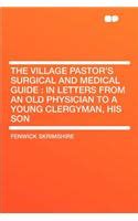 The Village Pastor's Surgical and Medical Guide: In Letters from an Old ...