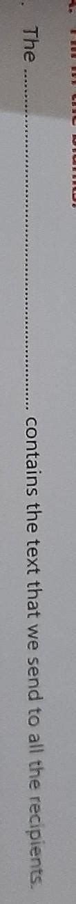 A Fill in the blanks.1. Thecontains the text that we send to all the ...