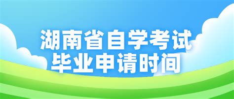 2023年上半年湖南省自学考试毕业申请时间 - 湖南自考网