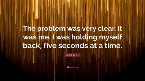 Mel Robbins Quote: “The problem was very clear. It was me. I was ...