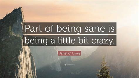Janet C. Long Quote: “Part of being sane is being a little bit crazy.”