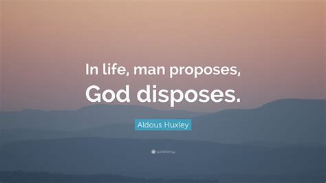 Aldous Huxley Quote: “In life, man proposes, God disposes.”