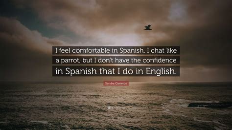 Sandra Cisneros Quote: “I feel comfortable in Spanish, I chat like a ...