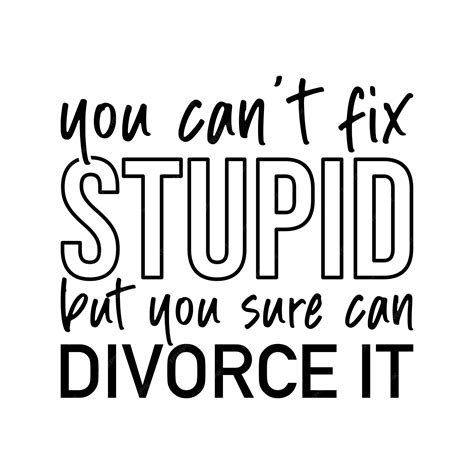 Premium Vector | You cant fix stupid but you sure can divorce it